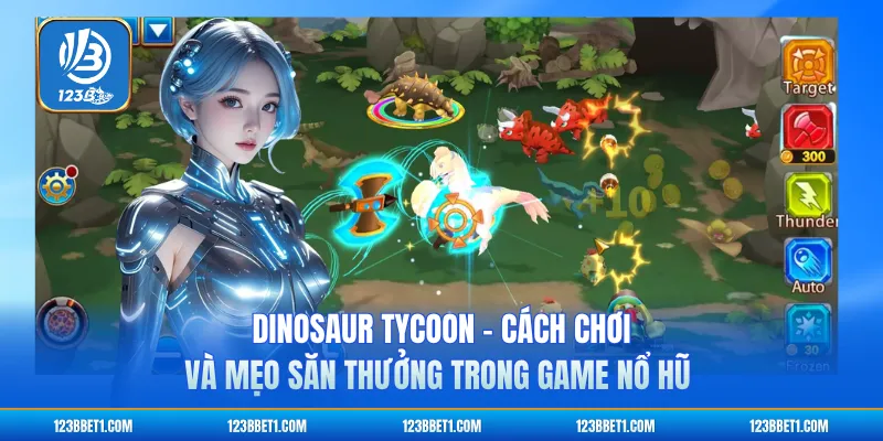 Dinosaur Tycoon - Cách Chơi Và Mẹo Săn Thưởng Trong Game Nổ Hũ