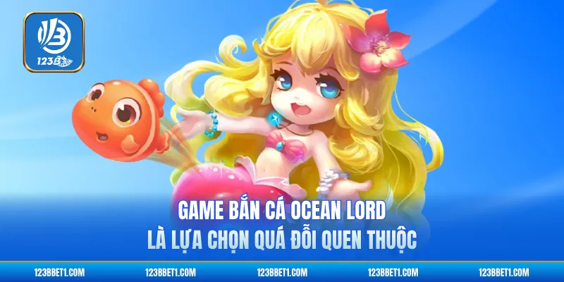 Game bắn cá Ocean Lord là lựa chọn quá đỗi quen thuộc