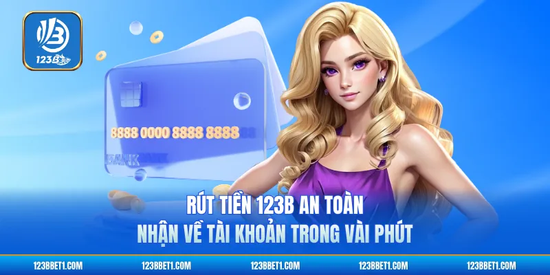 Rút Tiền 123B An Toàn, Nhận Về Tài Khoản Trong Vài Phút