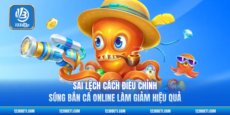 Sai lệch cách điều chỉnh súng bắn cá online làm giảm hiệu quả