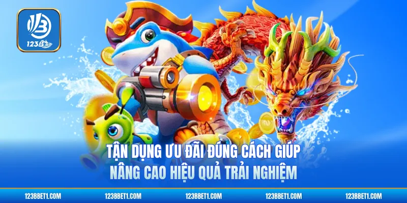 Tận dụng ưu đãi đúng cách giúp nâng cao hiệu quả trải nghiệm
